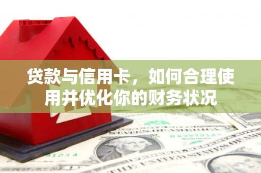 凯里贷款与信用卡，如何合理使用并优化你的财务状况