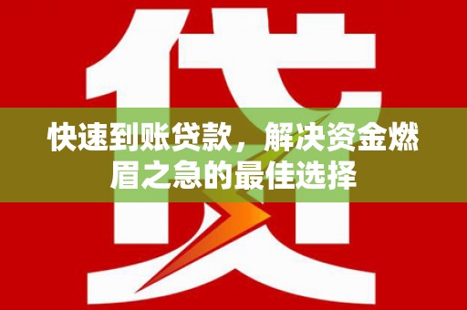 凯里快速到账贷款，解决资金燃眉之急的最佳选择