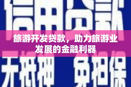 凯里旅游开发贷款，助力旅游业发展的金融利器