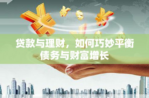 凯里贷款与理财，如何巧妙平衡债务与财富增长