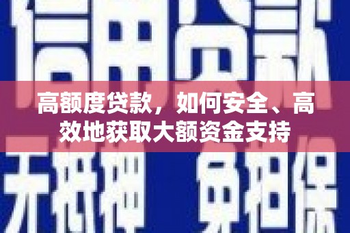 凯里高额度贷款，如何安全、高效地获取大额资金支持