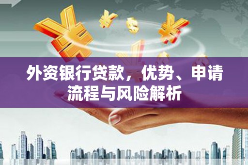 凯里外资银行贷款，优势、申请流程与风险解析