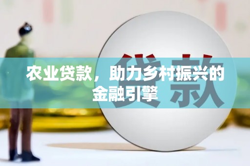 凯里农业贷款，助力乡村振兴的金融引擎