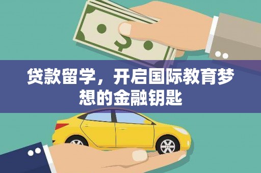 凯里贷款留学，开启国际教育梦想的金融钥匙