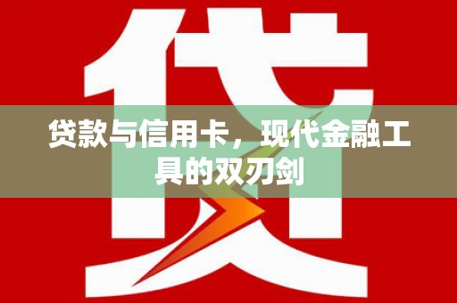 凯里贷款与信用卡，现代金融工具的双刃剑