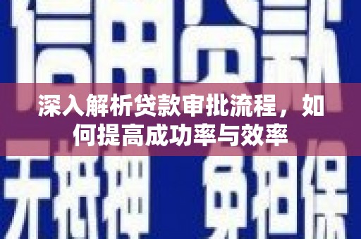 凯里深入解析贷款审批流程，如何提高成功率与效率