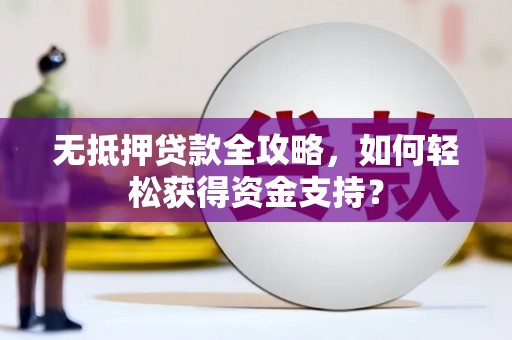 凯里无抵押贷款全攻略，如何轻松获得资金支持？