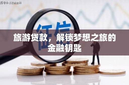 凯里旅游贷款，解锁梦想之旅的金融钥匙