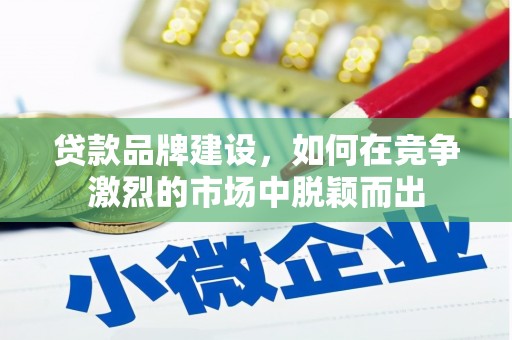 凯里贷款品牌建设，如何在竞争激烈的市场中脱颖而出