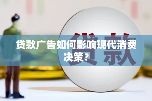 凯里贷款广告如何影响现代消费决策？