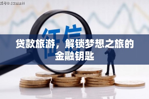 凯里贷款旅游，解锁梦想之旅的金融钥匙