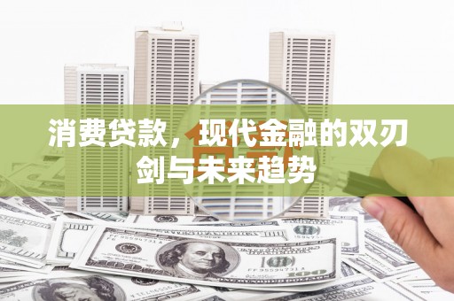 凯里消费贷款，现代金融的双刃剑与未来趋势