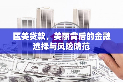 凯里医美贷款，美丽背后的金融选择与风险防范