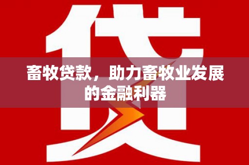 凯里畜牧贷款，助力畜牧业发展的金融利器