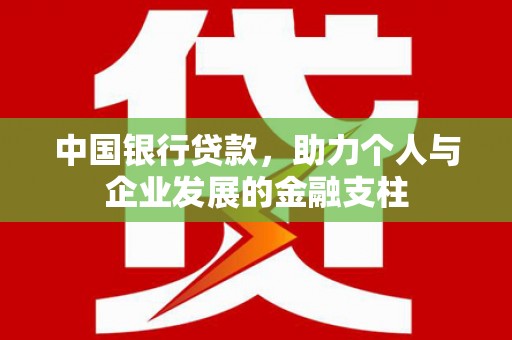 凯里中国银行贷款，助力个人与企业发展的金融支柱