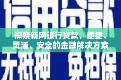 凯里探索新网银行贷款，便捷、灵活、安全的金融解决方案