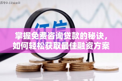 凯里掌握免费咨询贷款的秘诀，如何轻松获取最佳融资方案