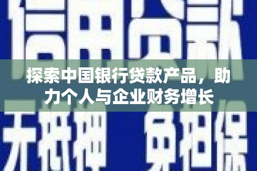 凯里探索中国银行贷款产品，助力个人与企业财务增长