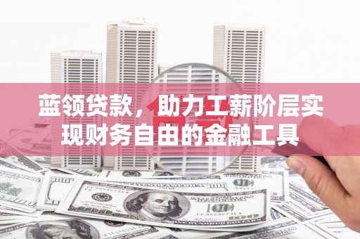 凯里蓝领贷款，助力工薪阶层实现财务自由的金融工具