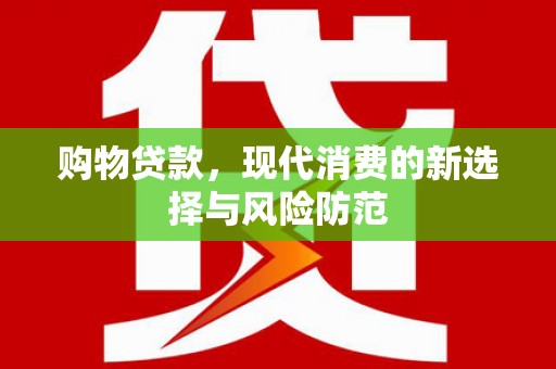 凯里购物贷款，现代消费的新选择与风险防范
