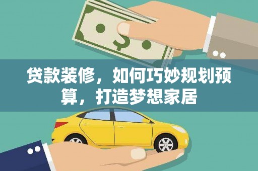 凯里贷款装修，如何巧妙规划预算，打造梦想家居