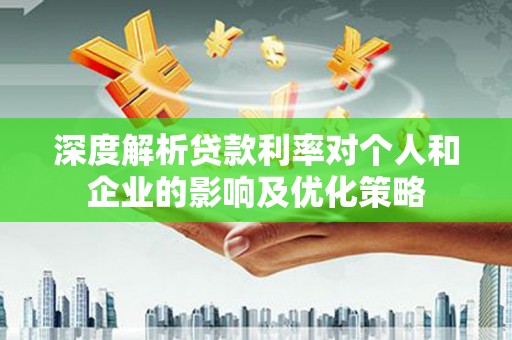 凯里深度解析贷款利率对个人和企业的影响及优化策略