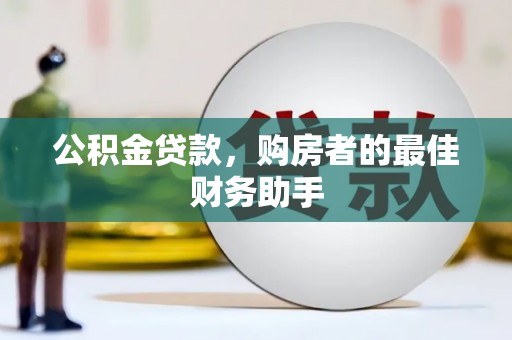 凯里公积金贷款，购房者的最佳财务助手