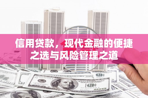 凯里信用贷款，现代金融的便捷之选与风险管理之道