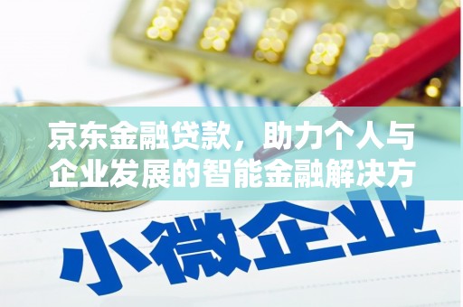 凯里京东金融贷款，助力个人与企业发展的智能金融解决方案