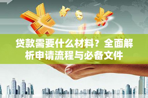 凯里贷款需要什么材料？全面解析申请流程与必备文件