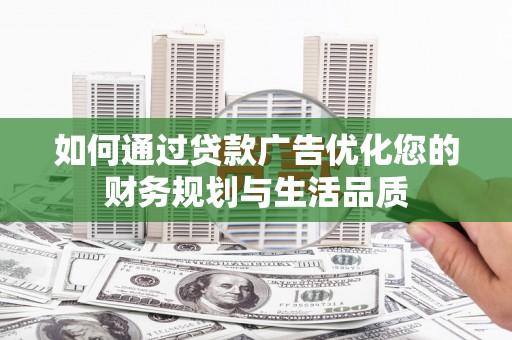 凯里如何通过贷款广告优化您的财务规划与生活品质