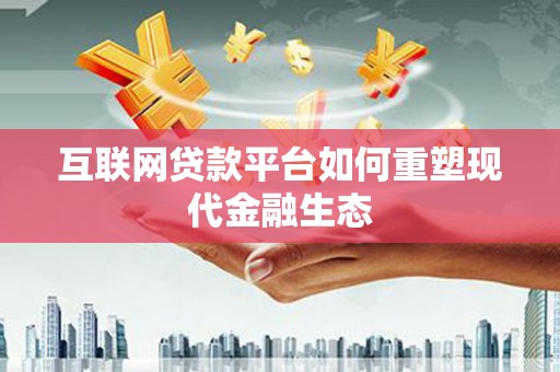凯里互联网贷款平台如何重塑现代金融生态