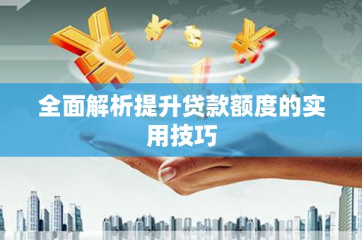 凯里全面解析提升贷款额度的实用技巧