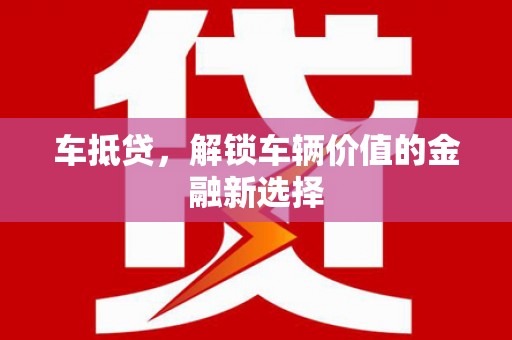 凯里车抵贷，解锁车辆价值的金融新选择