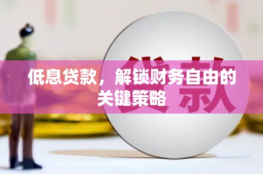 凯里低息贷款，解锁财务自由的关键策略