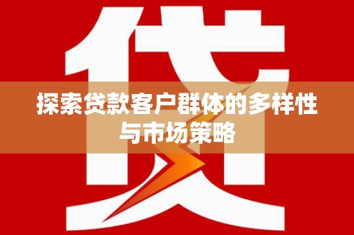 凯里探索贷款客户群体的多样性与市场策略