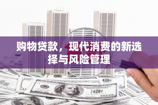 凯里购物贷款，现代消费的新选择与风险管理