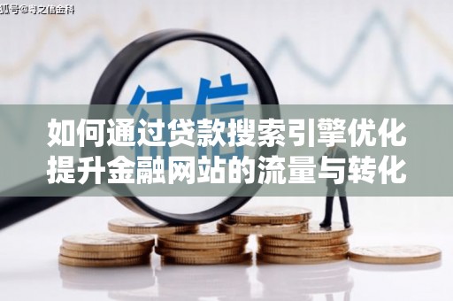 凯里如何通过贷款搜索引擎优化提升金融网站的流量与转化率
