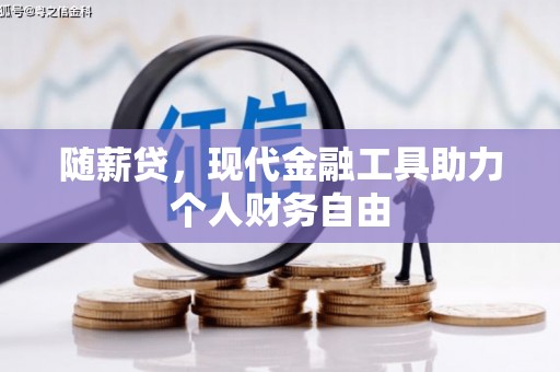 凯里随薪贷，现代金融工具助力个人财务自由