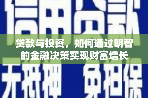 凯里贷款与投资，如何通过明智的金融决策实现财富增长