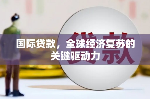 凯里国际贷款，全球经济复苏的关键驱动力