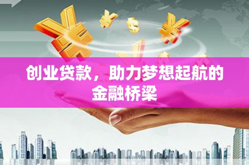 凯里创业贷款，助力梦想起航的金融桥梁