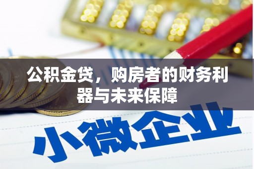 凯里公积金贷，购房者的财务利器与未来保障
