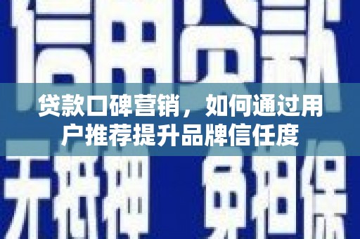 凯里贷款口碑营销，如何通过用户推荐提升品牌信任度