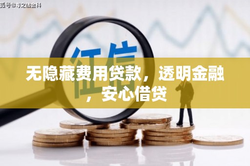 凯里无隐藏费用贷款，透明金融，安心借贷
