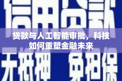 凯里贷款与人工智能审批，科技如何重塑金融未来
