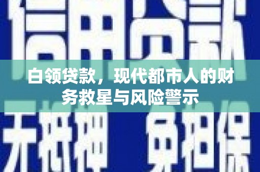 凯里白领贷款，现代都市人的财务救星与风险警示
