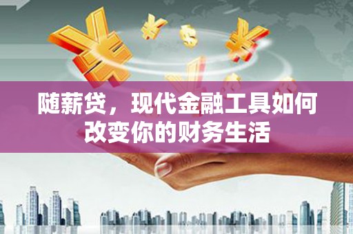 凯里随薪贷，现代金融工具如何改变你的财务生活