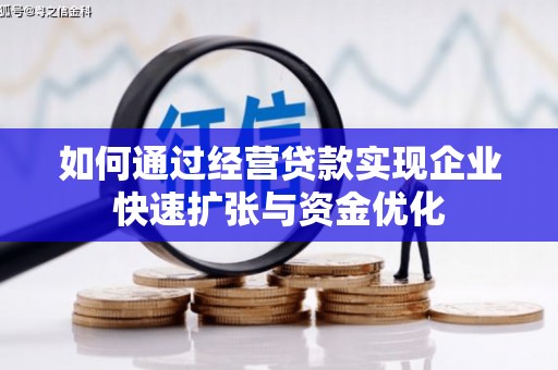 凯里如何通过经营贷款实现企业快速扩张与资金优化