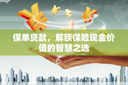 凯里保单贷款，解锁保险现金价值的智慧之选